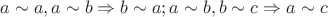 $$a\sim a, a\sim b \Rightarrow b\sim a; a\sim b, b\sim c \Rightarrow a\sim c$$