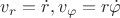 $ v_r = {\dot r},  v_{\varphi} = r {\dot {\varphi}} $