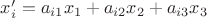 $x'_i = a_{i1} x_1 + a_{i2}x_2 + a_{i3}x_3$