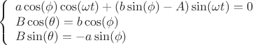 \[
\left\{ \begin{array}{l}
 a\cos (\phi )\cos (\omega t) + (b\sin (\phi ) - A)\sin (\omega t) = 0 \\ 
 B\cos (\theta ) = b\cos (\phi ) \\ 
 B\sin (\theta ) =  - a\sin (\phi ) \\ 
 \end{array} \right.
\]
