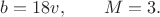$\displaystyle b=18v,\qquad M=3.$