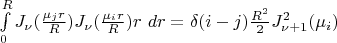 #  \int\limits_0^R J_\nu(\frac {\mu_j r} R )J_\nu(\frac {\mu_i r} R )r~dr ={\delta (i-j)}  \frac {R^2} 2 J_{\nu+1} ^2(\mu_i)