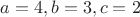 $a = 4, b = 3, c = 2$