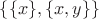 $\lbrace \lbrace x\rbrace, \lbrace x, y\rbrace \rbrace$