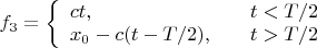 $f_3=\left\{\begin{array}{ll}ct,&\quad t<T/2\\x_0-c(t-T/2),&\quad t>T/2\end{array}\right.$