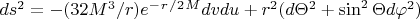 $ds^2=-(32M^3/r)e^-^r^/^2^Mdvdu+r^2(d \Theta ^2+\sin^2 \Theta d \varphi ^2)$
