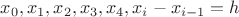 $x_0, x_1, x_2, x_3, x_4, x_i - x_{i-1} = h$