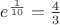 $e^{\frac{1}{10}}=\frac{4}{3}$