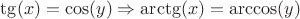 $\tg(x)=\cos(y)\Rightarrow\arctg(x)=\arccos(y)$
