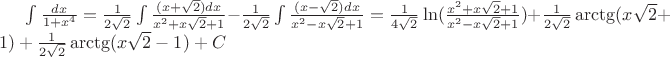 $\int \frac{dx}{1+x^4}=\frac{1}{2\sqrt2}\int \frac{(x+\sqrt2)dx}{x^2+x\sqrt2+1}-\frac{1}{2\sqrt2}\int \frac{(x-\sqrt2)dx}{x^2-x\sqrt2+1}=\frac{1}{4\sqrt2}\ln(\frac{x^2+x\sqrt2+1}{x^2-x\sqrt2+1})+\frac{1}{2\sqrt2}\arctg(x\sqrt2+1)+\frac{1}{2\sqrt2}\arctg(x\sqrt2-1)+C$