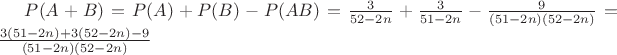 $P(A+B) = P(A)+P(B)-P(AB) = \frac {3} {52-2n}+\frac {3} {51-2n}-\frac {9} {(51-2n)(52-2n)} = \frac {3(51-2n)+3(52-2n)-9} {(51-2n)(52-2n)}$