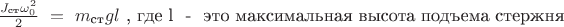 $\frac {J_{\text{ст}} \omega_0^2} {2} \ = \ m_{\text{ст}} g l$ , где l \ - \ это максимальная высота подъема стержня $\frac {J_{\text{ст}} \omega_0^2} {2} \ = \ m_{\text{ст}} g l$ , где l \ - \ это максимальная высота подъема стержня