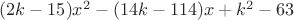 $(2k-15)x^2-(14k-114)x+k^2-63$