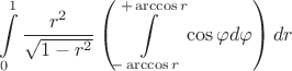 $$\int\limits_0^1 \frac{r^2}{\sqrt{1-r^2}} \left( \int\limits_{-\arccos r}^{+\arccos r}\cos\varphi d\varphi \right)dr$$