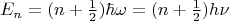 $$E_n=(n+\tfrac{1}{2})\hbar\omega=(n+\tfrac{1}{2})h\nu$$