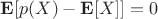 $\mathbf{E}[p(X) - \mathbf{E}[X]] = 0$
