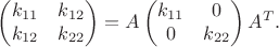 $$ \begin{pmatrix} k_{11} & k_{12} \cr k_{12}  & k_{22} \end{pmatrix} = A \begin{pmatrix} k_{11} & 0 \cr 0  & k_{22} \end{pmatrix} A^T.$$