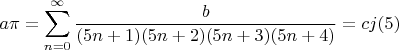$\displaystyle a\pi=\sum\limits_{n=0}^{\infty}\frac{b}{(5n+1)(5n+2)(5n+3)(5n+4)}=cj(5)$