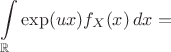 $$\int\limits_{\mathbb R} \exp(ux)f_X(x)\,dx=$$