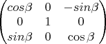 $\begin{pmatrix} 
cos\beta & 0 & -sin\beta \\
0 & 1 & 0 \\
sin\beta & 0 & \cos\beta \\
\end{pmatrix}$