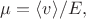 $\mu=\langle v\rangle/E,$