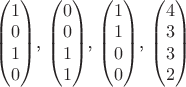 $\begin{pmatrix}
1\\
0 \\
1\\
0  
\end{pmatrix}$, 
$\begin{pmatrix}
0\\
0 \\
1\\
1  
\end{pmatrix}$,
$\begin{pmatrix}
1\\
1 \\
0\\
0  
\end{pmatrix}$,
$\begin{pmatrix}
4\\
3 \\
3\\
2  
\end{pmatrix}$