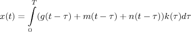$$x(t)= \int \limits_0^T (g(t-\tau)+m(t-\tau)+n(t-\tau)) k(\tau) d \tau$$