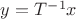 $y = T^{-1}x$