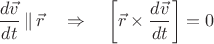 $$
\frac{d\vec{v}}{dt}\,\|\,\vec{r}\quad\Rightarrow\quad
\left[\vec{r}\times\frac{d\vec{v}}{dt}\right]=0
$$