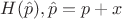 $H(\hat{p}), \hat{p} = p + x$
