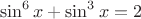 $$\sin^6x+\sin^3x=2$$