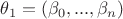 $\theta _1 =(\beta _0,...,\beta _n)$