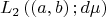 \[
L_2 \left( {\left( {a,b} \right);d\mu } \right)
\]