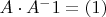 $A \cdot A^-1=(1)$