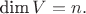 $\text{dim}\,V = n.$ $\text{dim}\,V = n.$