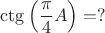 $\ctg\left(\dfrac{\pi}{4}A\right)=?$