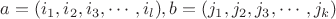 $ a = (i_1, i_2, i_3, \cdots, i_l), b = (j_1, j_2, j_3, \cdots, j_k) $