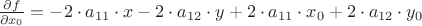 $\frac {\partial f}{\partial x_0}= -2\cdot a_{11}\cdot x -2\cdot a_{12}\cdot y+2\cdot a_{11}\cdot x_0+2\cdot a_{12}\cdot y_0$