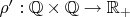 $\rho':\mathbb{Q}\times\mathbb{Q}\to\mathbb{R}_+$