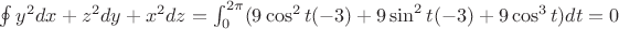 $\oint y^2dx+z^2dy+x^2dz= \int_{0}^{2\pi} (9\cos^2t(-3\sint)+9\sin^2t(-3\sint)+9\cos^3t)dt=0$