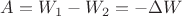 $A = W_1 - W_2 = -\Delta W $