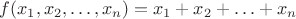 $f(x_1,x_2,\ldots,x_n)=x_1+x_2+\ldots+x_n$