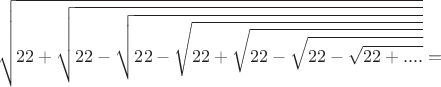 $$\sqrt{22+\sqrt{22-\sqrt{22-\sqrt{22+\sqrt{22-\sqrt{22-\sqrt{22+....}}}}}}}=$$