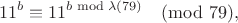 $$11^b\equiv  11^{b\bmod \lambda(79)}\pmod {79},
$$
