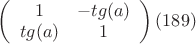 $\left(
 \begin {array} {ccc}
1 & -tg(a)\\
tg(a) &  1 \\
\end {array}
\right)(189)$