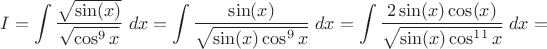 $I=\displaystyle\int\dfrac{\sqrt{\sin(x)}}{\sqrt{\cos^9x}}\;dx=\displaystyle\int\dfrac{\sin(x)}{\sqrt{\sin(x)\cos^{9}x}}\;dx=\displaystyle\int\dfrac{2\sin(x)\cos(x)}{\sqrt{\sin(x)\cos^{11}x}}\;dx=$