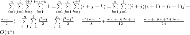 $\sum\limits_{i = 1}^{n}\sum\limits_{j = 1}^{i}\sum\limits_{k = j}^{i + j}\sum\limits_{l = 1}^{i + j - k} 1 = $\sum\limits_{i = 1}^{n}\sum\limits_{j = 1}^{i}\sum\limits_{k = j}^{i + j} (i + j - k) = $\sum\limits_{i = 1}^{n}\sum\limits_{j = 1}^{i} (( i + j )(i + 1) - (i + 1)j - \frac{i(i + 1)}{2}) = $\sum\limits_{i = 1}^{n}\sum\limits_{j = 1}^{i}\frac{i^2 + i}{2} = $\sum\limits_{i = 1}^{n} \frac{i^3 + i^2}{2} = \frac{n^2(n + 1)^2}{8} + \frac{n(n + 1)(2n + 1)}{12} = \frac{n(n + 1)(n + 2)(3n + 1)}{24} = O(n^4)$