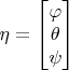 $\eta=\begin{bmatrix} \varphi \\ \theta \\ \psi \end{bmatrix}$