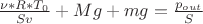 $\frac{ \nu * R * T_0}{Sv}+Mg+mg=\frac{p_{out}}{S}$