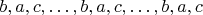 $b,a,c, \ldots ,b,a,c,\ldots,b,a,c$